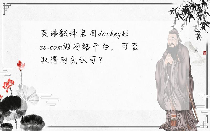 英语翻译启用donkeykiss.com做网络平台，可否取得网民认可？