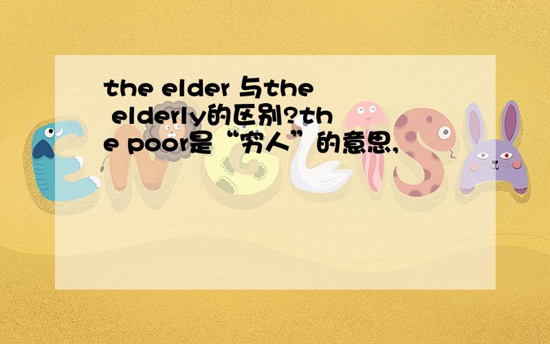 the elder 与the elderly的区别?the poor是“穷人”的意思,