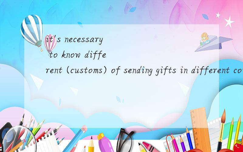 it's necessary to know different (customs) of sending gifts in different countriescustom在这句话中的意思是什么,为什么加s