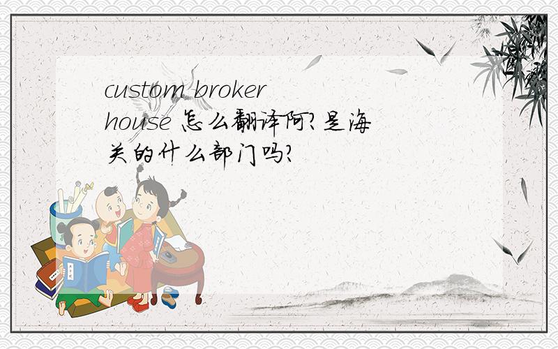 custom broker house 怎么翻译阿?是海关的什么部门吗?