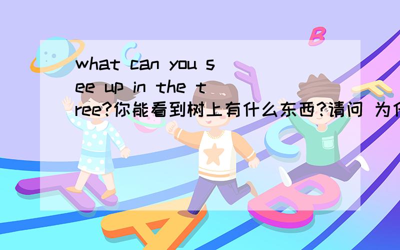 what can you see up in the tree?你能看到树上有什么东西?请问 为什么要用up,词组?