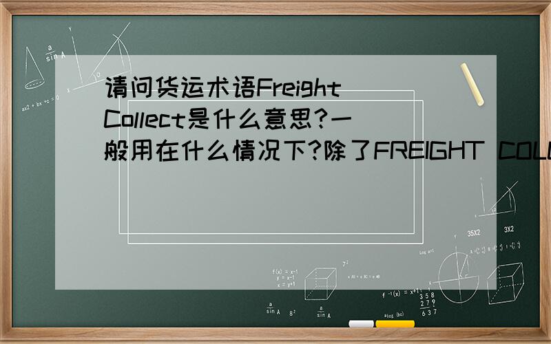 请问货运术语Freight Collect是什么意思?一般用在什么情况下?除了FREIGHT COLLECT外,还有什么其它的术语?