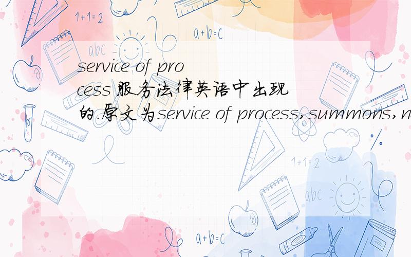 service of process 服务法律英语中出现的.原文为service of process,summons,notice or document bu registered mail .