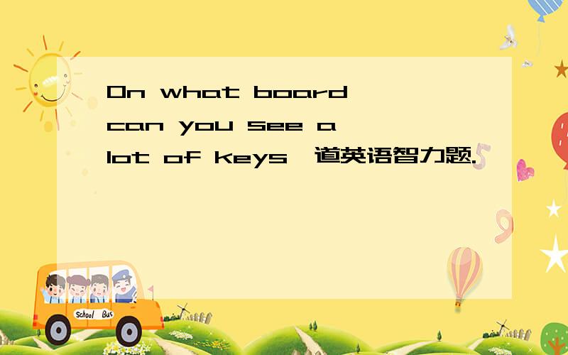 On what board can you see a lot of keys一道英语智力题.