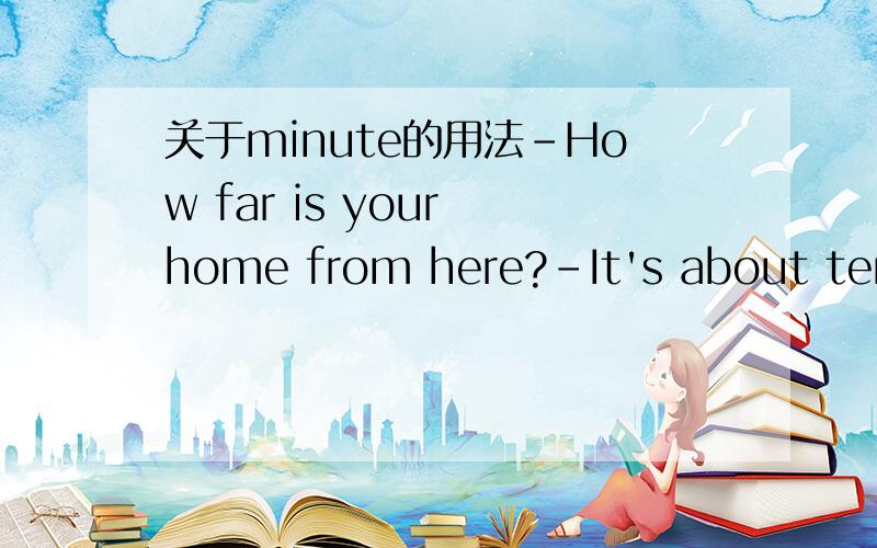 关于minute的用法-How far is your home from here?-It's about ten _____ walk.A.minute's B.mintue C.minutes' D.minutes请说明为什么选...和为什么不选.....