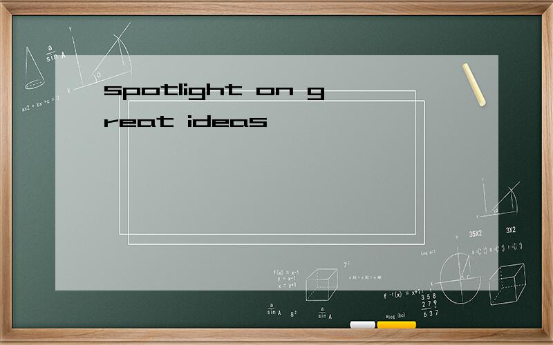 spotlight on great ideas