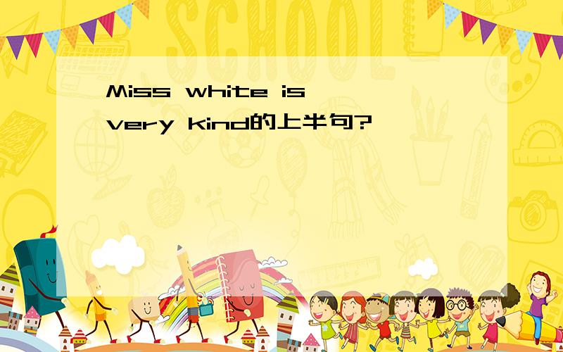 Miss white is very kind的上半句?
