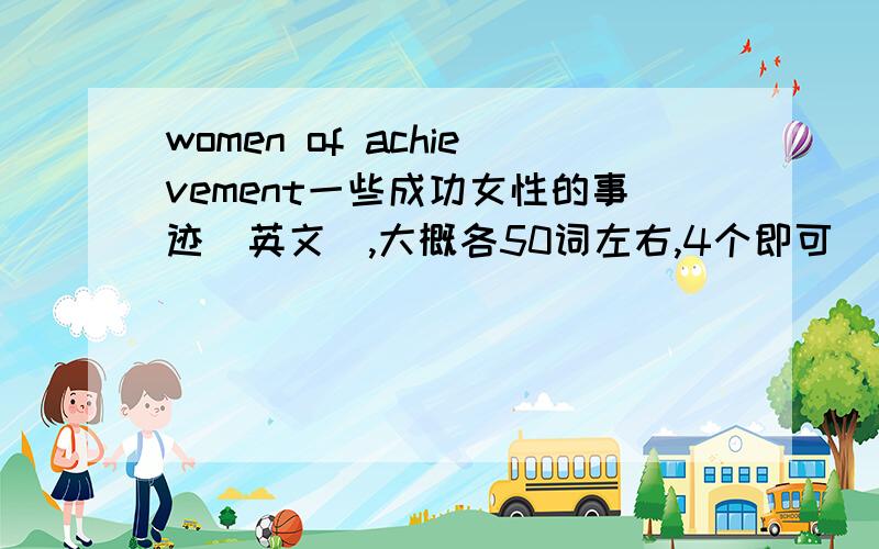 women of achievement一些成功女性的事迹（英文）,大概各50词左右,4个即可