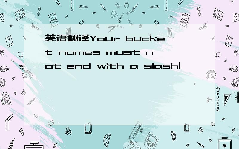 英语翻译Your bucket names must not end with a slash!