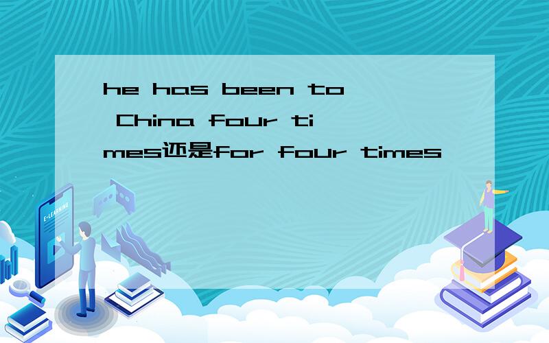 he has been to China four times还是for four times