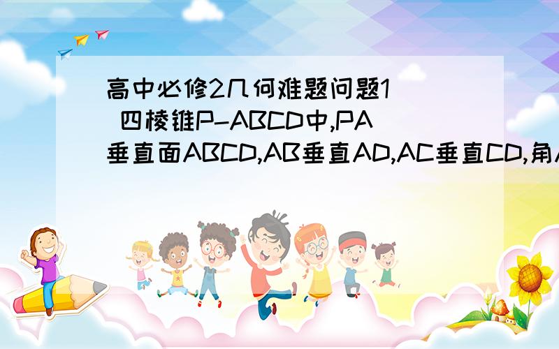 高中必修2几何难题问题1   四棱锥P-ABCD中,PA垂直面ABCD,AB垂直AD,AC垂直CD,角ABC=60度,PA=AB=BC.E是PC的中点   问：1.求证CD垂直AE  2.求证PD垂直面ABE问题2   四棱锥P-ABCD的底面是边长为a的菱形,角BCD=120度