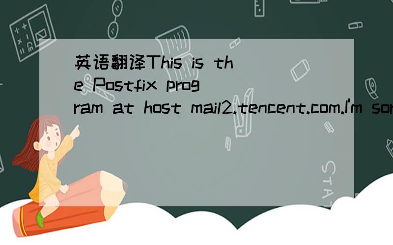英语翻译This is the Postfix program at host mail2.tencent.com.I'm sorry to have to inform you that the message returnedbelow could not be delivered to one or more destinations.For further assistance,please send mail to If you do so,please include