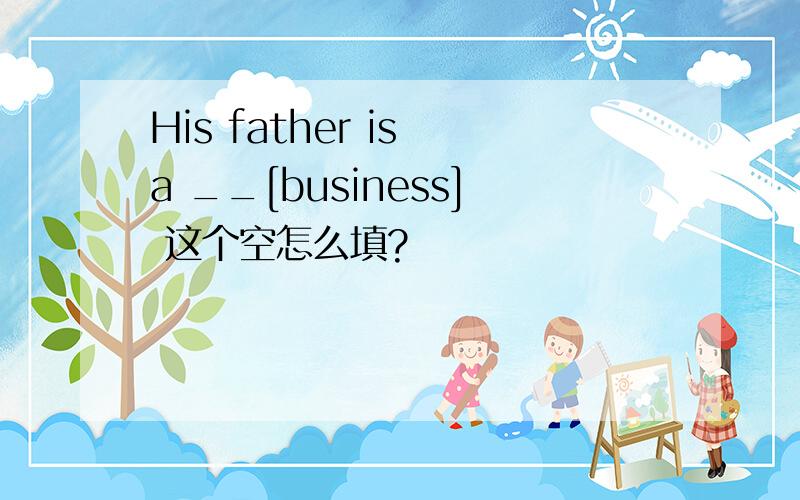 His father is a __[business] 这个空怎么填?