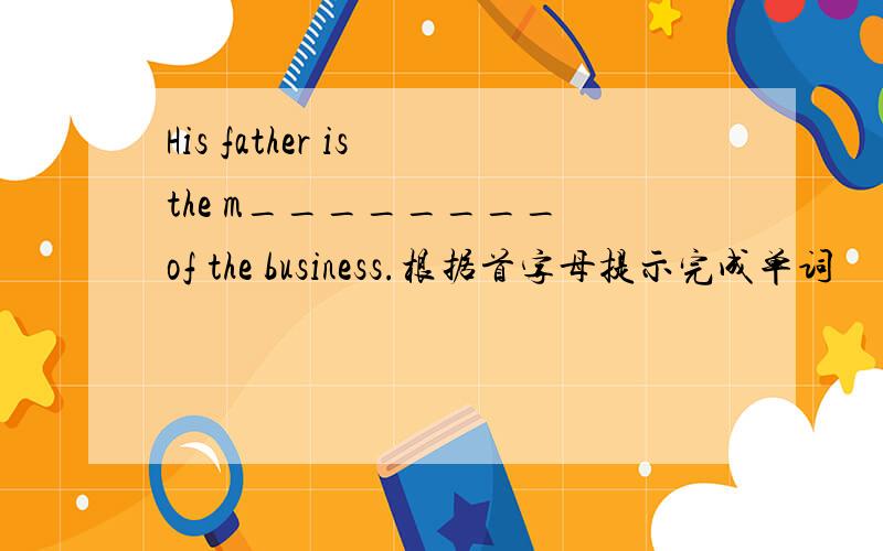 His father is the m________ of the business.根据首字母提示完成单词