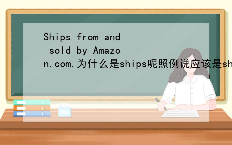 Ships from and sold by Amazon.com.为什么是ships呢照例说应该是shipped才对啊.