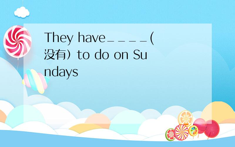 They have____(没有）to do on Sundays