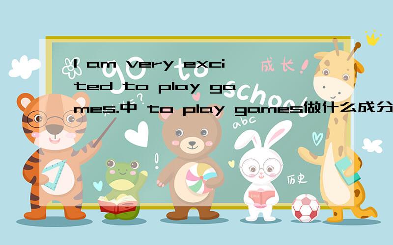I am very excited to play games.中 to play games做什么成分