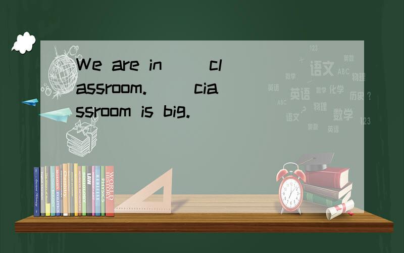 We are in( )classroom.( )ciassroom is big.