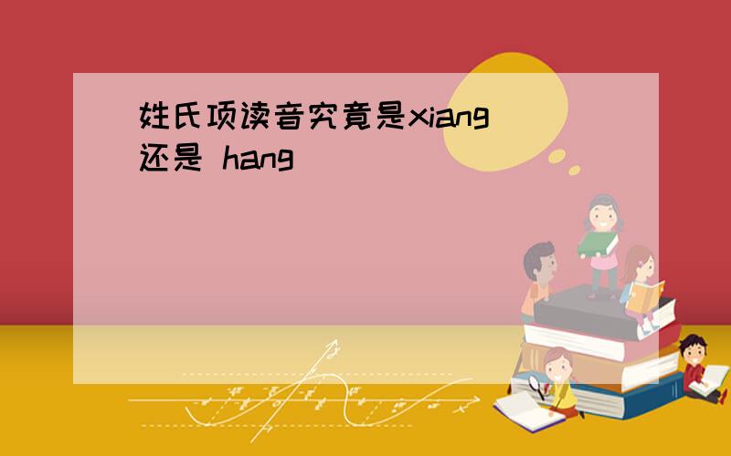 姓氏项读音究竟是xiang 还是 hang