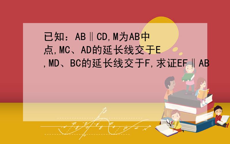 已知：AB‖CD,M为AB中点,MC、AD的延长线交于E,MD、BC的延长线交于F,求证EF‖AB
