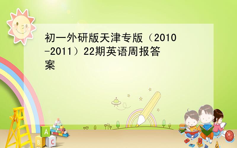 初一外研版天津专版（2010-2011）22期英语周报答案