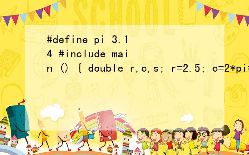 #define pi 3.14 #include main () { double r,c,s; r=2.5; c=2*pi*r ; s=pi*r*r ; printf(