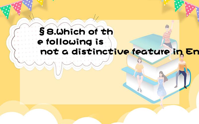 §8.Which of the following is not a distinctive feature in English?§A.voicing B.nasal C.approximation D.aspiration