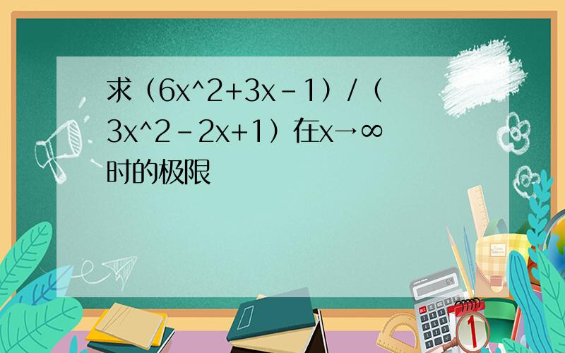 求（6x^2+3x-1）/（3x^2-2x+1）在x→∞时的极限