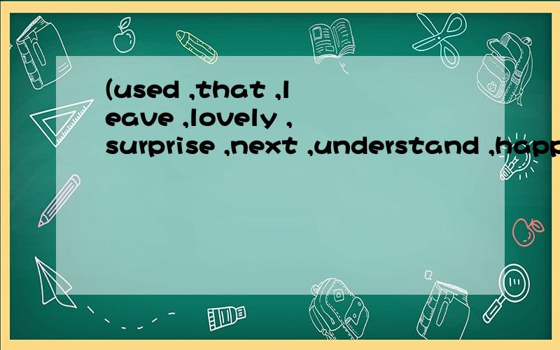 (used ,that ,leave ,lovely ,surprise ,next ,understand ,happy ,kind ,miss ) Little Mike’方框中所给单词适当形式填空(used ,that ,leave ,lovely ,surprise ,next ,understand ,happy ,kind ,miss )Little Mike’s grandma did weeks ago .He ( )