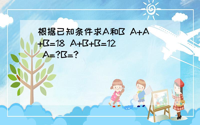 根据已知条件求A和B A+A+B=18 A+B+B=12 A=?B=?