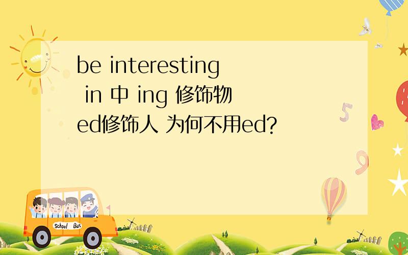 be interesting in 中 ing 修饰物 ed修饰人 为何不用ed?