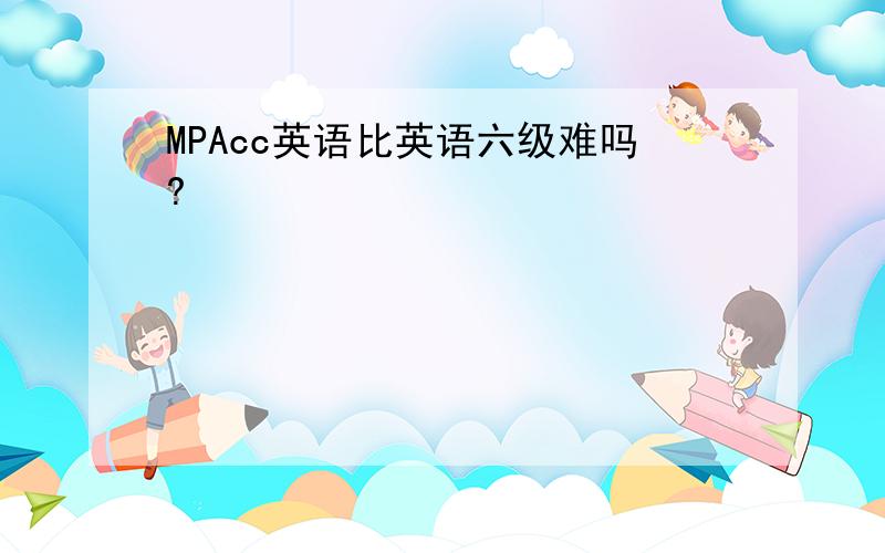 MPAcc英语比英语六级难吗?