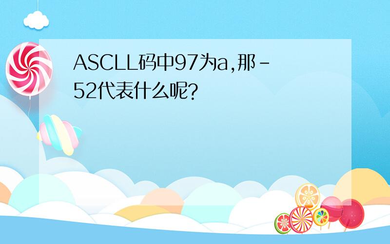 ASCLL码中97为a,那-52代表什么呢?