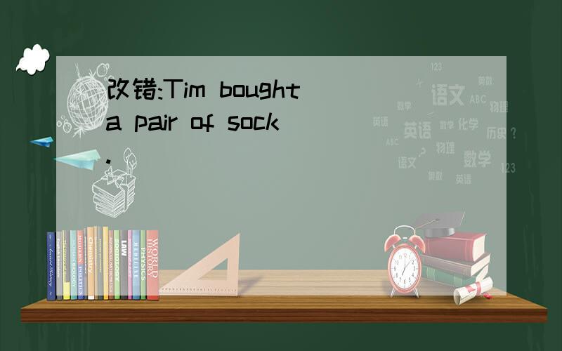 改错:Tim bought a pair of sock.