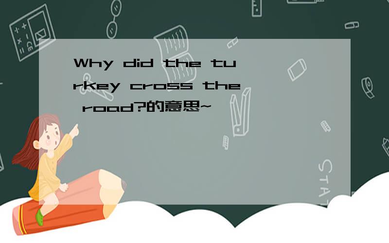 Why did the turkey cross the road?的意思~