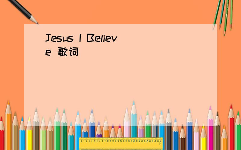 Jesus I Believe 歌词
