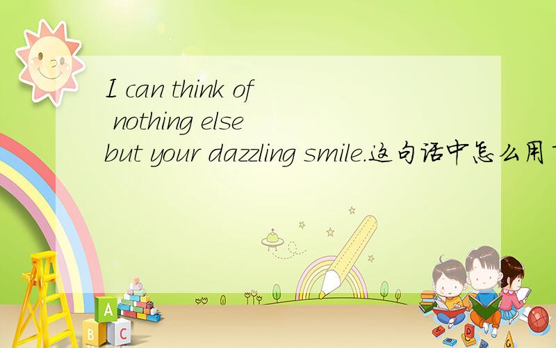 I can think of nothing else but your dazzling smile.这句话中怎么用了else和 but?