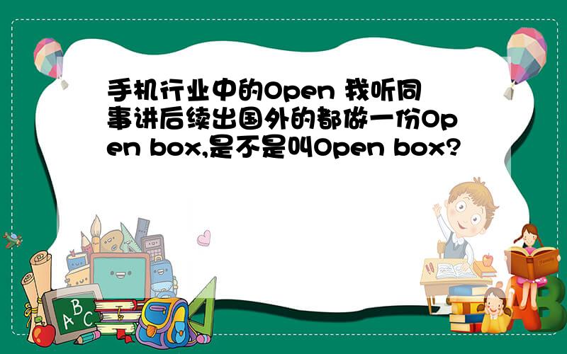手机行业中的Open 我听同事讲后续出国外的都做一份Open box,是不是叫Open box?