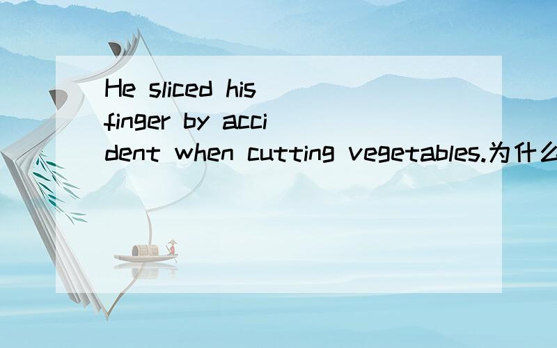 He sliced his finger by accident when cutting vegetables.为什么cut要加ingcutting vegetables是什么时态