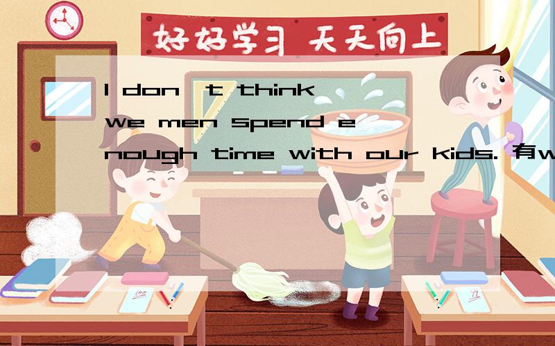 I don't think we men spend enough time with our kids. 有we men 这个用法?