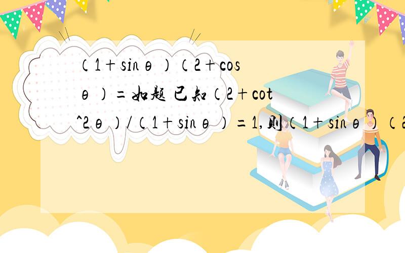 （1+sinθ）（2+cosθ）=如题 已知（2+cot^2θ）/（1+sinθ）=1,则（1+sinθ）（2+cosθ）=