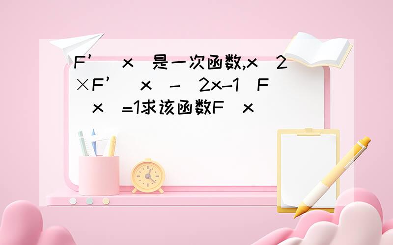 F’（x）是一次函数,x^2×F’（x）-（2x-1）F（x）=1求该函数F（x）