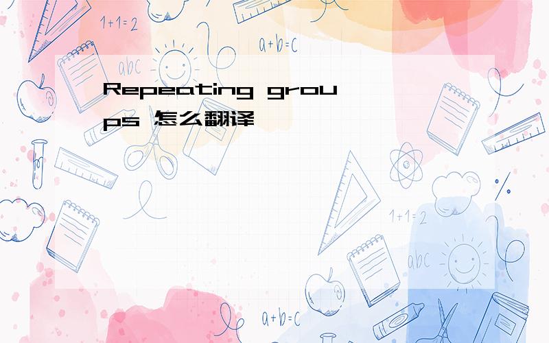 Repeating groups 怎么翻译