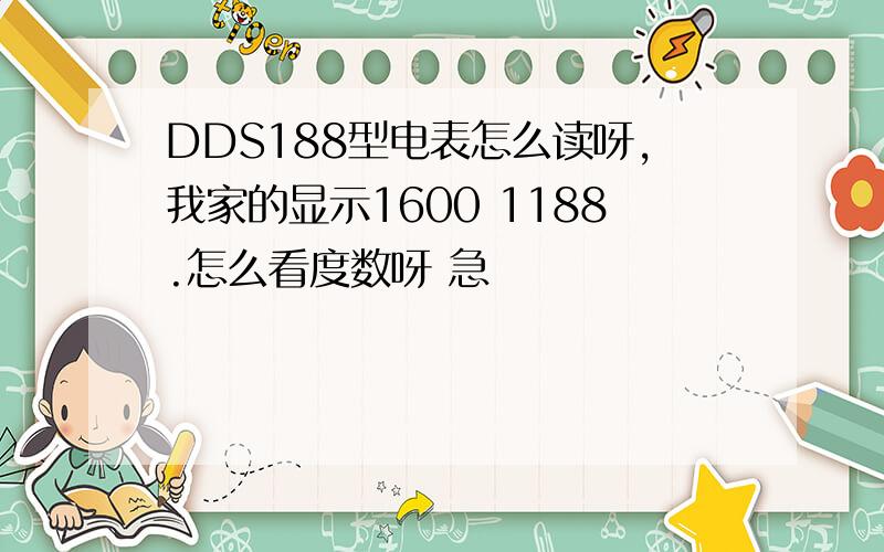 DDS188型电表怎么读呀,我家的显示1600 1188.怎么看度数呀 急