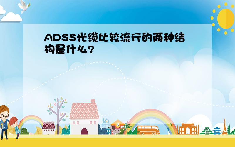 ADSS光缆比较流行的两种结构是什么?