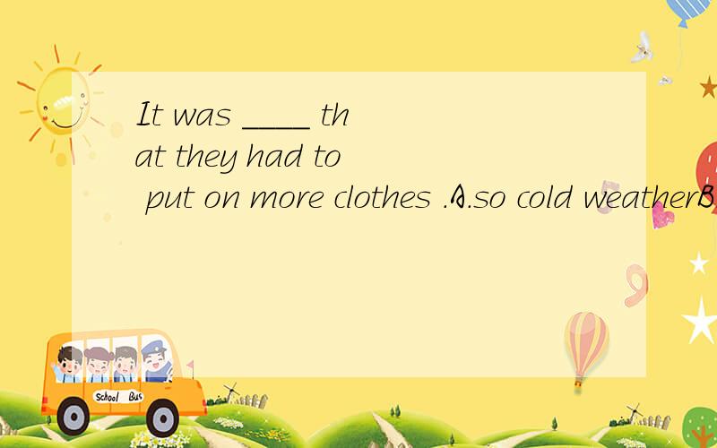 It was ____ that they had to put on more clothes .A.so cold weatherB.such a cold weatherC.so cold a weatherD.such cold weather