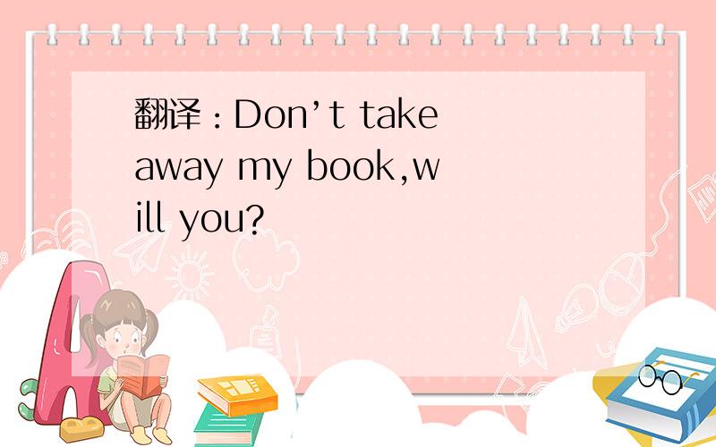 翻译：Don’t take away my book,will you?