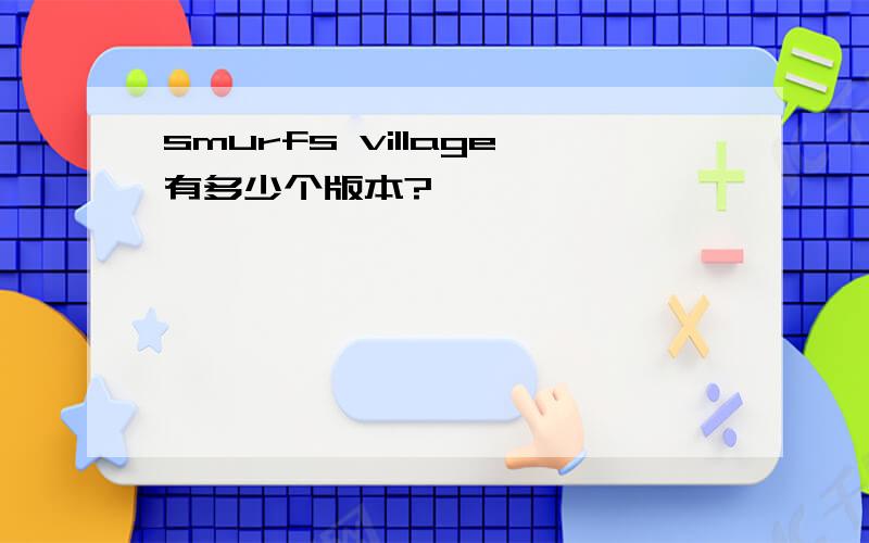 smurfs village有多少个版本?