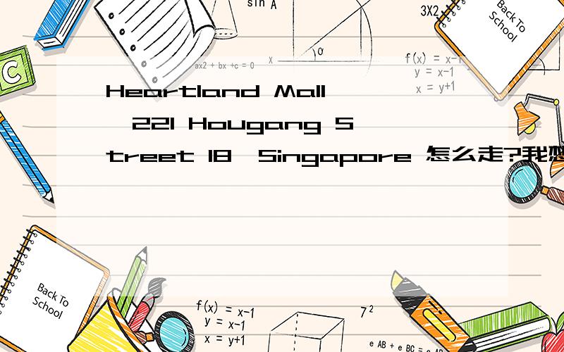 Heartland Mall,221 Hougang Street 18,Singapore 怎么走?我想到国立制药厂找个朋友