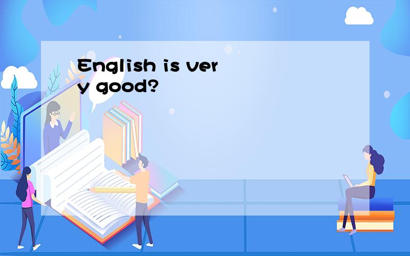 English is very good?